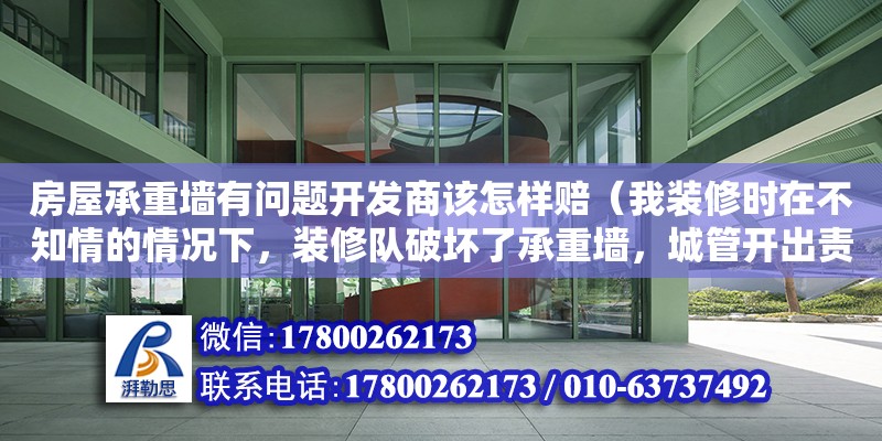 房屋承重墻有問題開發商該怎樣賠（我裝修時在不知情的情況下，裝修隊破壞了承重墻，城管開出責令整改通知書要求整改，整改完成后一周又要求鑒定，但是開具的通知書寫的是恢復并沒有鑒定，我已經恢復了，是否有義務鑒定） 北京加固設計