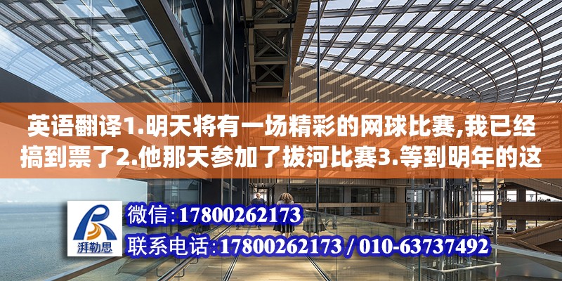 英語翻譯1.明天將有一場精彩的網球比賽,我已經搞到票了2.他那天參加了拔河比賽3.等到明年的這個時候,一座現代化的體育館將在我校建成.4.運動員們在泳池中比賽游泳時,我們大聲地為他們（英語翻譯1.兩家建筑公司參與了這個體育館的設計工作（involve）2.她在論文中提到這個問題,但是沒有作深入研究（refer to）3.學校圖書館要求學生一次只能借了本書并在一個月內歸還（require t）