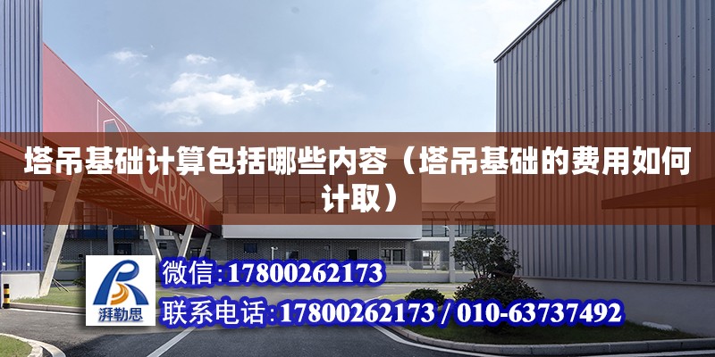 塔吊基礎計算包括哪些內容（塔吊基礎的費用如何計取）