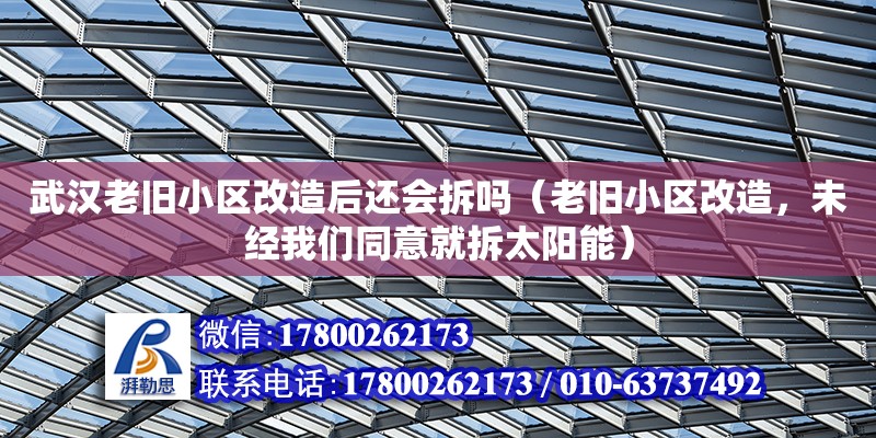 武漢老舊小區改造后還會拆嗎（老舊小區改造，未經我們同意就拆太陽能）