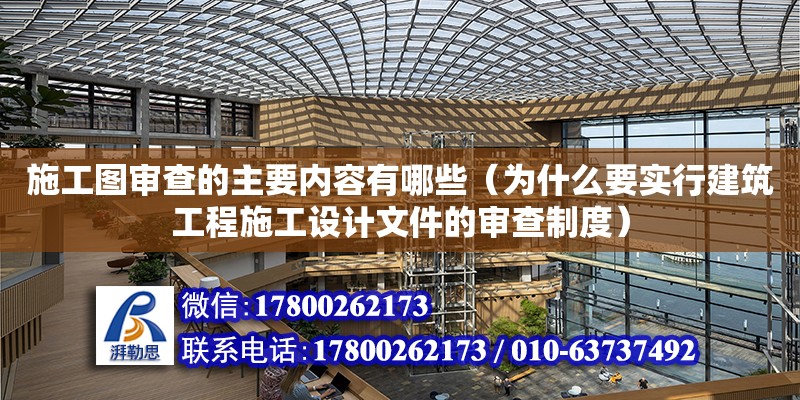 施工圖審查的主要內容有哪些（為什么要實行建筑工程施工設計文件的審查制度）