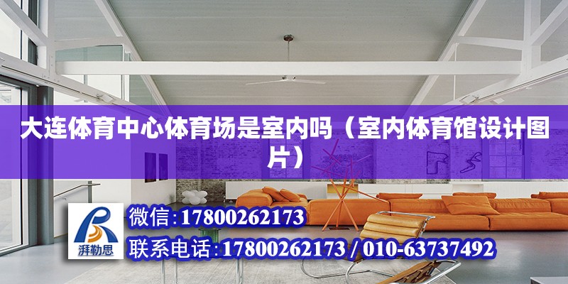 大連體育中心體育場是室內嗎（室內體育館設計圖片） 北京加固設計