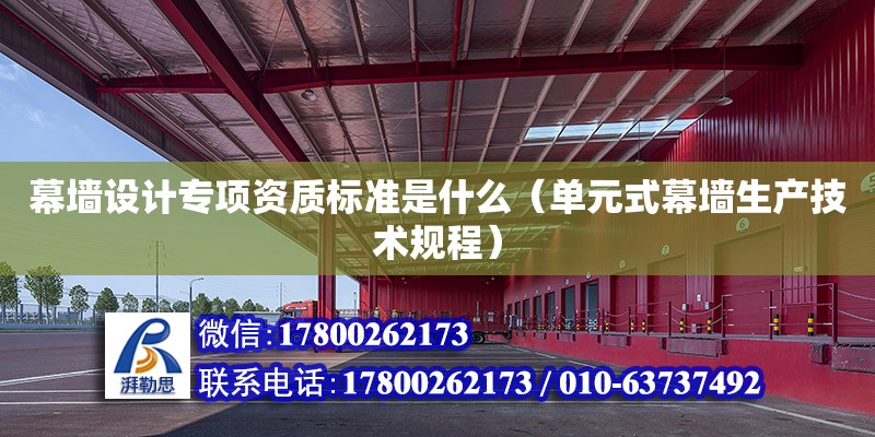 幕墻設計專項資質標準是什么（單元式幕墻生產技術規程）