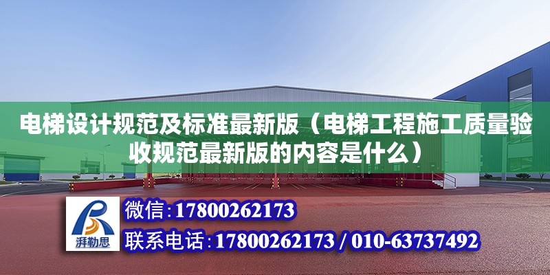 電梯設計規范及標準最新版（電梯工程施工質量驗收規范最新版的內容是什么）