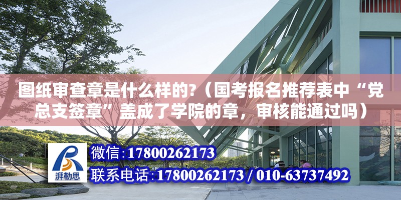 圖紙審查章是什么樣的?（國考報名推薦表中“黨總支簽章”蓋成了學(xué)院的章，審核能通過嗎）