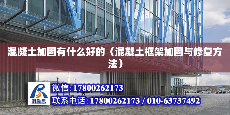 混凝土加固有什么好的（混凝土框架加固與修復方法） 北京加固設計