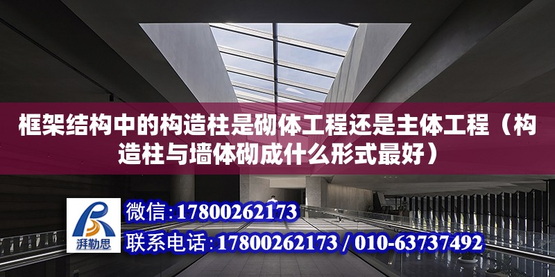 框架結構中的構造柱是砌體工程還是主體工程（構造柱與墻體砌成什么形式最好）