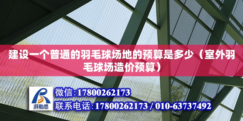 建設一個普通的羽毛球場地的預算是多少（室外羽毛球場造價預算）