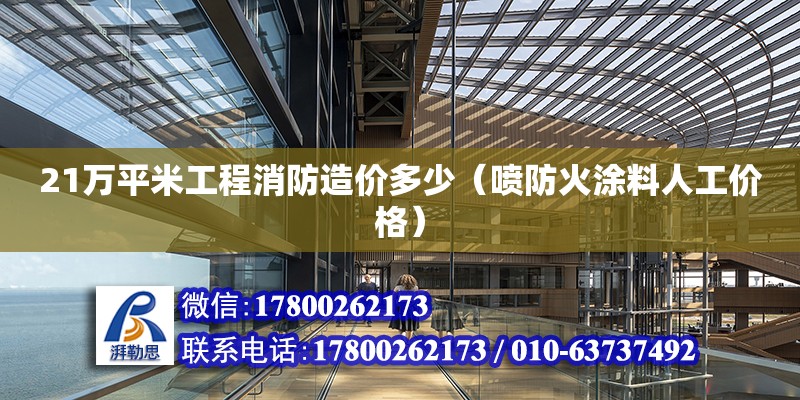 21萬平米工程消防造價多少（噴防火涂料人工價格） 北京加固設計