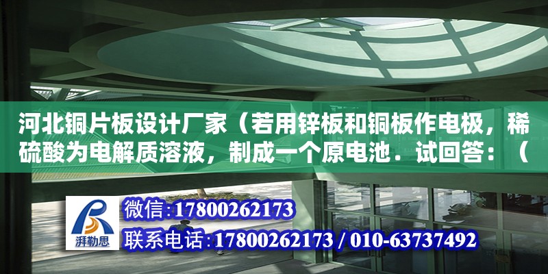 河北銅片板設計廠家（若用鋅板和銅板作電極，稀硫酸為電解質溶液，制成一個原電池．試回答：（1）Zn板作電池的）