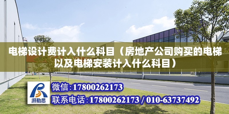 電梯設計費計入什么科目（房地產公司購買的電梯以及電梯安裝計入什么科目）