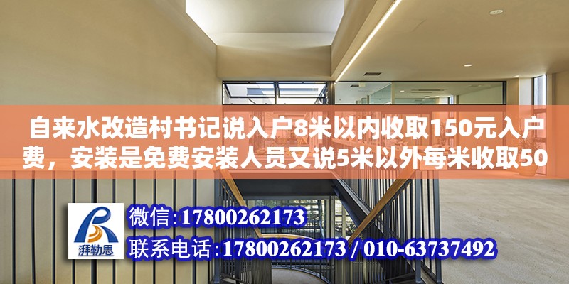 自來水改造村書記說入戶8米以內收取150元入戶費，安裝是免費安裝人員又說5米以外每米收取50元，向書記反應沒結果怎么辦（老舊小區下水管改造破壞裝修）