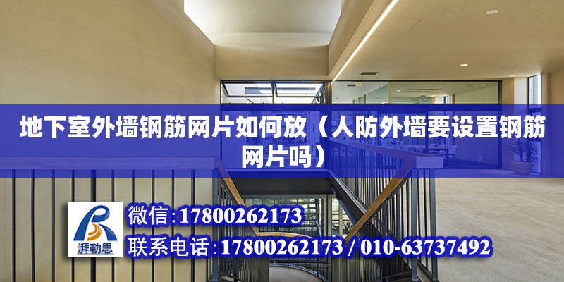 地下室外墻鋼筋網片如何放（人防外墻要設置鋼筋網片嗎） 北京加固設計