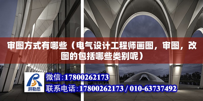 審圖方式有哪些（電氣設計工程師畫圖，審圖，改圖的包括哪些類別呢）