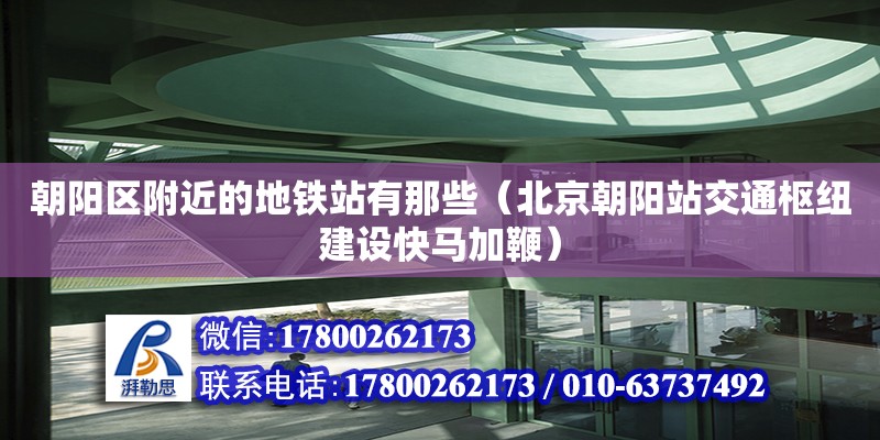 朝陽區附近的地鐵站有那些（北京朝陽站交通樞紐建設快馬加鞭） 北京加固設計