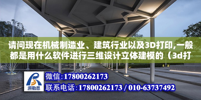 請問現在機械制造業、建筑行業以及3D打印,一般都是用什么軟件進行三維設計立體建模的（3d打印機建筑模型） 北京加固設計