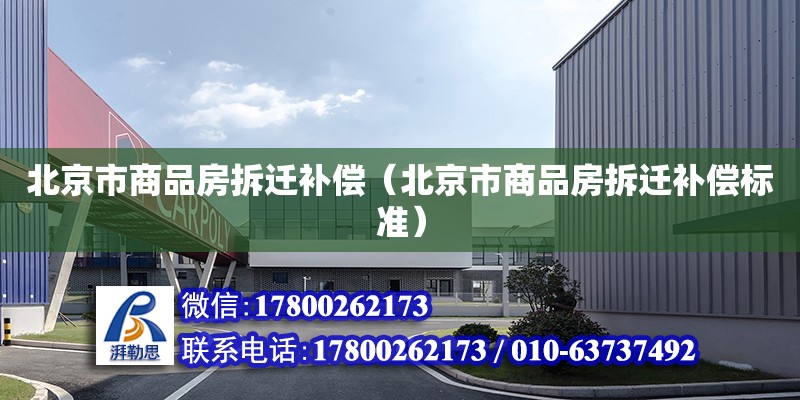 北京市商品房拆遷補償（北京市商品房拆遷補償標準） 北京加固設計（加固設計公司）