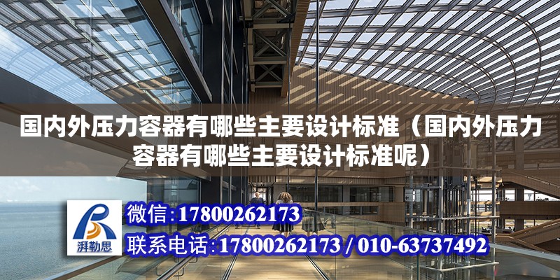 國內外壓力容器有哪些主要設計標準（國內外壓力容器有哪些主要設計標準呢）