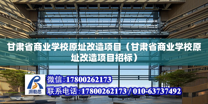 甘肅省商業學校原址改造項目（甘肅省商業學校原址改造項目招標）