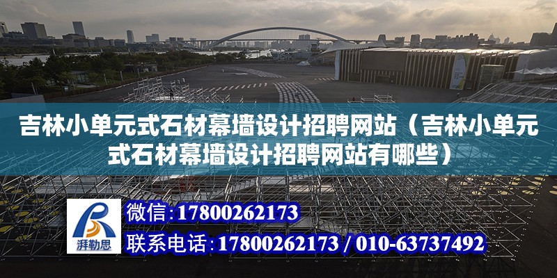 吉林小單元式石材幕墻設計招聘網站（吉林小單元式石材幕墻設計招聘網站有哪些）