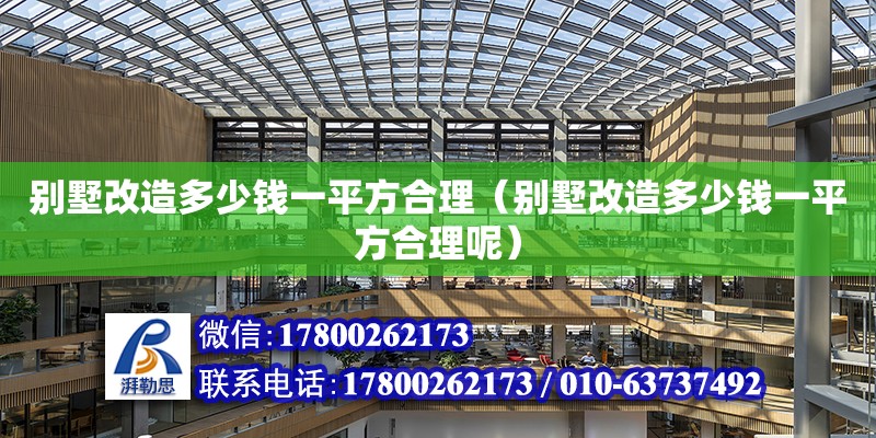 別墅改造多少錢一平方合理（別墅改造多少錢一平方合理呢） 鋼結(jié)構(gòu)網(wǎng)架設(shè)計