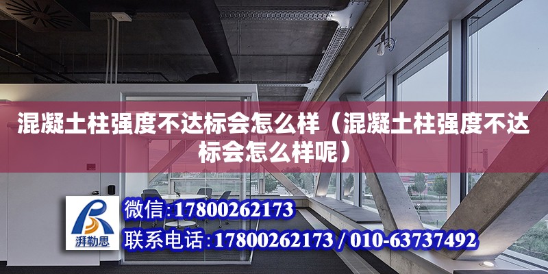 混凝土柱強度不達標會怎么樣（混凝土柱強度不達標會怎么樣呢）