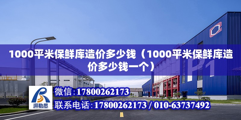 1000平米保鮮庫造價多少錢（1000平米保鮮庫造價多少錢一個） 北京加固設計（加固設計公司）