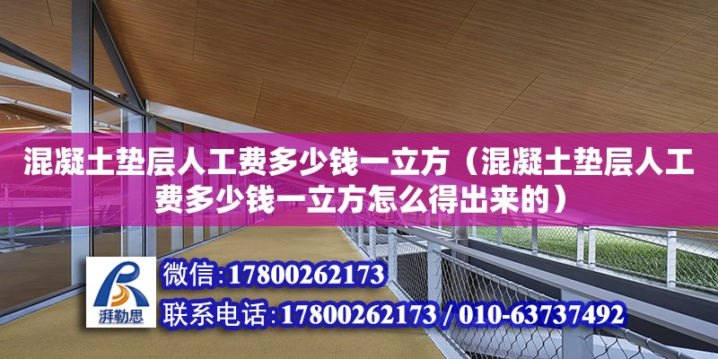 混凝土墊層人工費多少錢一立方（混凝土墊層人工費多少錢一立方怎么得出來的）