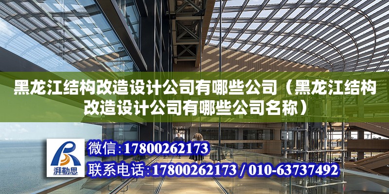 黑龍江結構改造設計公司有哪些公司（黑龍江結構改造設計公司有哪些公司名稱）