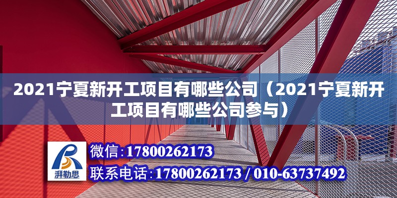 2021寧夏新開工項目有哪些公司（2021寧夏新開工項目有哪些公司參與） 北京加固設計（加固設計公司）