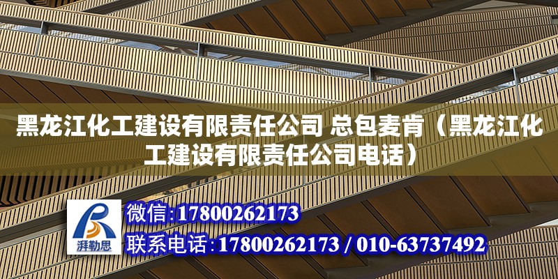 黑龍江化工建設有限責任公司 總包麥肯（黑龍江化工建設有限責任公司電話）