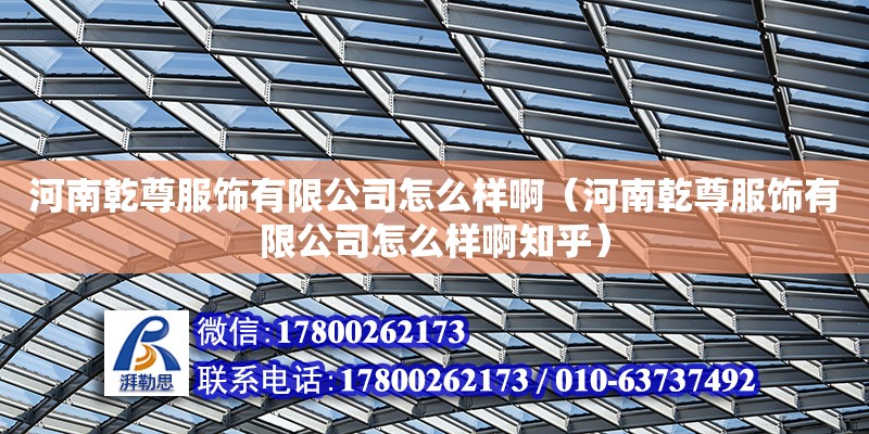 河南乾尊服飾有限公司怎么樣啊（河南乾尊服飾有限公司怎么樣啊知乎）