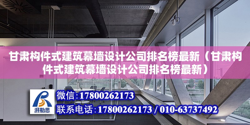 甘肅構件式建筑幕墻設計公司排名榜最新（甘肅構件式建筑幕墻設計公司排名榜最新）