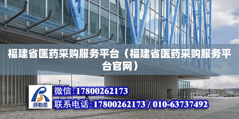 福建省醫藥采購服務平臺（福建省醫藥采購服務平臺官網） 北京加固設計（加固設計公司）