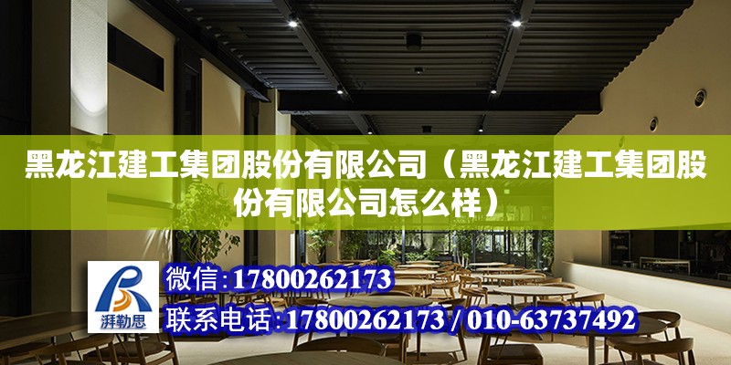 黑龍江建工集團股份有限公司（黑龍江建工集團股份有限公司怎么樣）