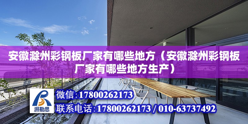 安徽滁州彩鋼板廠家有哪些地方（安徽滁州彩鋼板廠家有哪些地方生產(chǎn)）