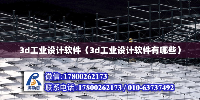 3d工業設計軟件（3d工業設計軟件有哪些）