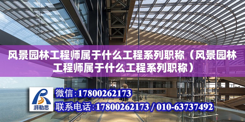 風景園林工程師屬于什么工程系列職稱（風景園林工程師屬于什么工程系列職稱） 北京加固設計（加固設計公司）