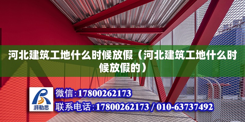 河北建筑工地什么時候放假（河北建筑工地什么時候放假的）