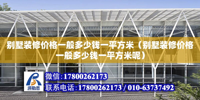 別墅裝修價(jià)格一般多少錢(qián)一平方米（別墅裝修價(jià)格一般多少錢(qián)一平方米呢）