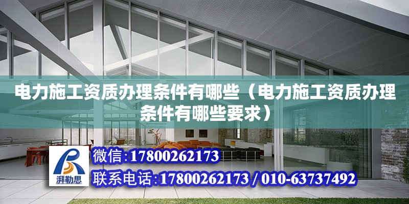 電力施工資質辦理條件有哪些（電力施工資質辦理條件有哪些要求） 北京加固設計（加固設計公司）