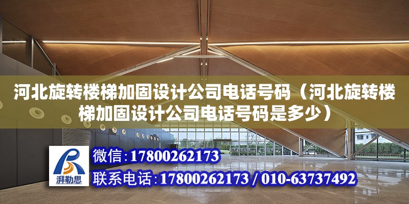 河北旋轉樓梯加固設計公司電話號碼（河北旋轉樓梯加固設計公司電話號碼是多少）