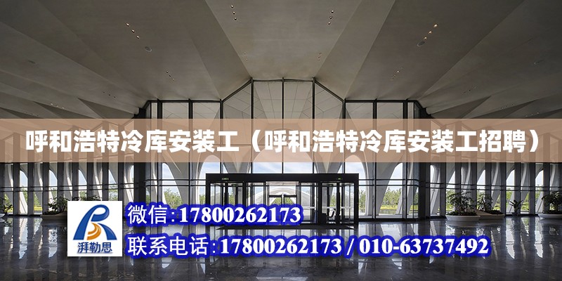 呼和浩特冷庫安裝工（呼和浩特冷庫安裝工招聘） 北京加固設計（加固設計公司）