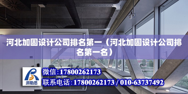 河北加固設計公司排名第一（河北加固設計公司排名第一名）