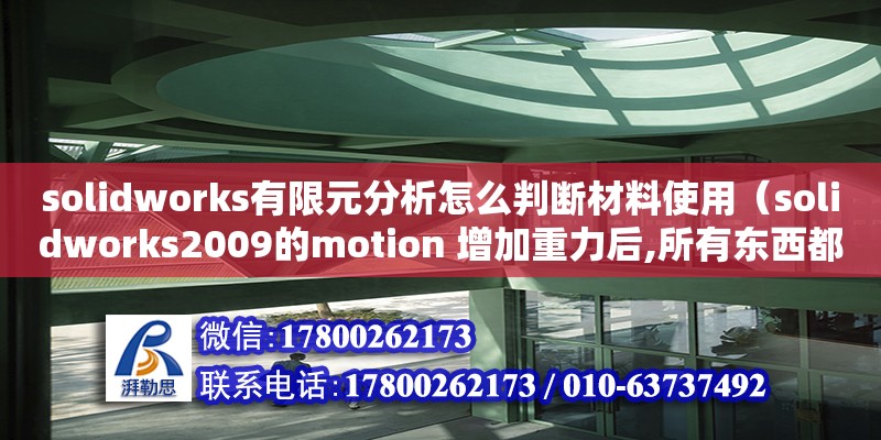 solidworks有限元分析怎么判斷材料使用（solidworks2009的motion 增加重力后,所有東西都掉下去了!） 北京加固設計