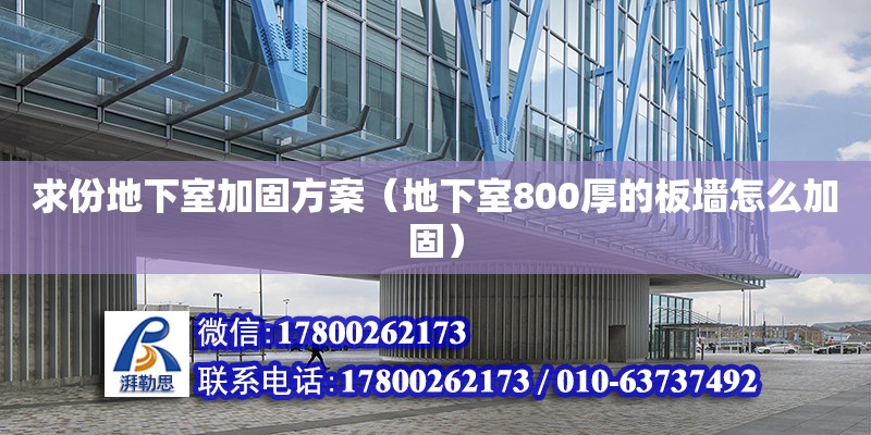 求份地下室加固方案（地下室800厚的板墻怎么加固） 北京加固設計