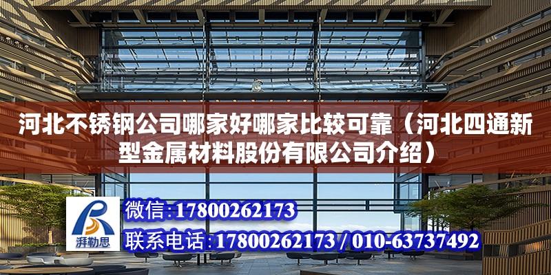 河北不銹鋼公司哪家好哪家比較可靠（河北四通新型金屬材料股份有限公司介紹）