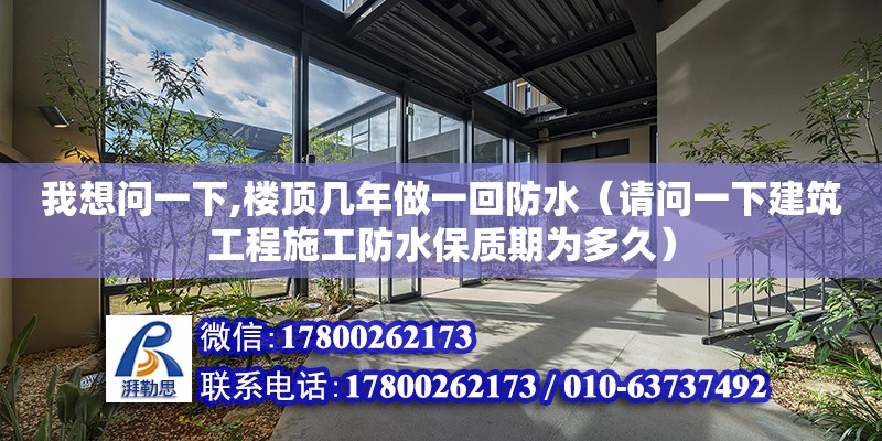 我想問一下,樓頂幾年做一回防水（請問一下建筑工程施工防水保質期為多久） 北京加固設計