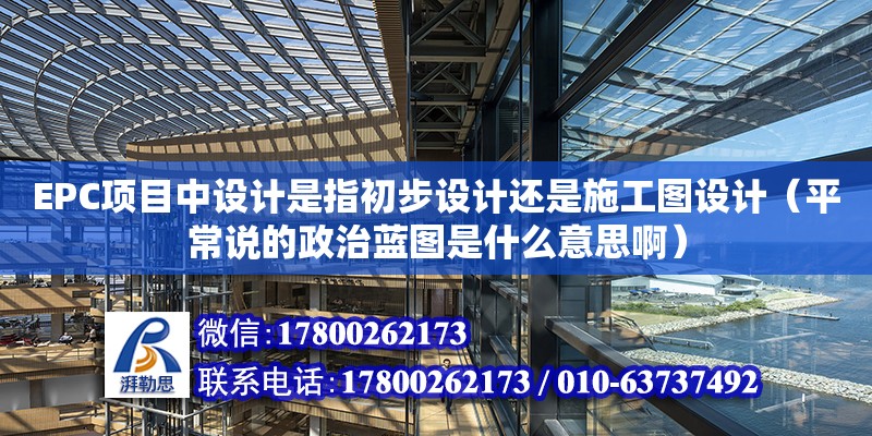 EPC項目中設計是指初步設計還是施工圖設計（平常說的政治藍圖是什么意思啊） 北京加固設計