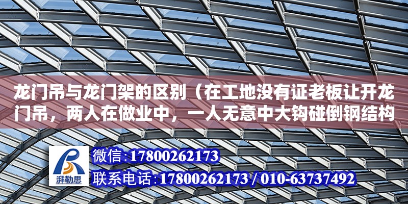 龍門吊與龍門架的區別（在工地沒有證老板讓開龍門吊，兩人在做業中，一人無意中大鉤碰倒鋼結構） 北京加固設計